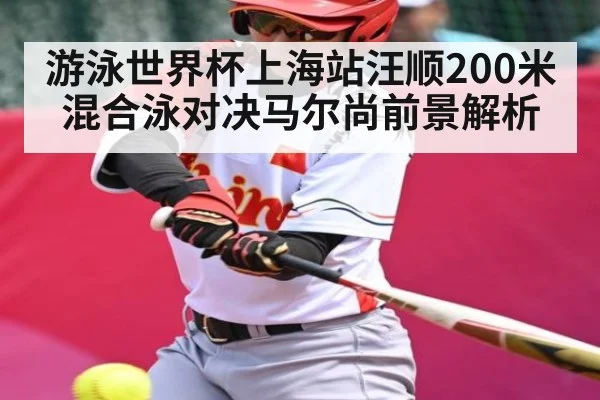 游泳世界杯上海站汪顺200米混合泳对决马尔尚前景解析