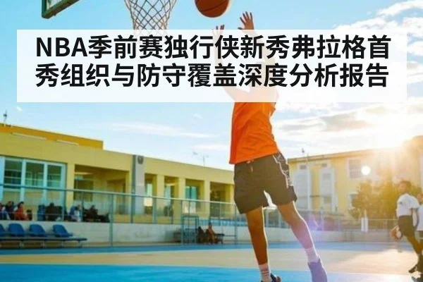 NBA季前赛独行侠新秀弗拉格首秀组织与防守覆盖深度分析报告