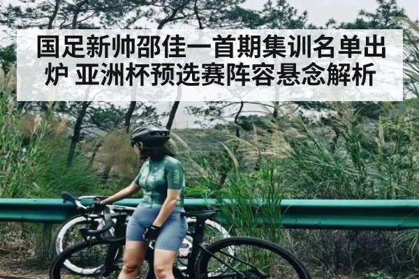 国足新帅邵佳一首期集训名单出炉 亚洲杯预选赛阵容悬念解析