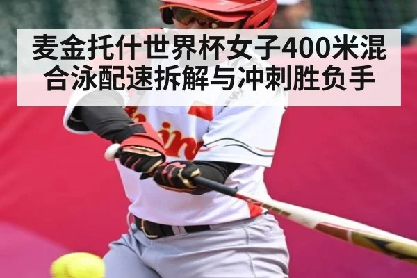 麦金托什世界杯女子400米混合泳配速拆解与冲刺胜负手